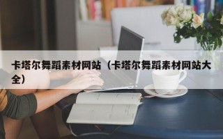 西安卡塔尔舞蹈素材网站（卡塔尔舞蹈素材网站大全）