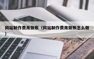 西安网站制作费用做账（网站制作费用做账怎么做）