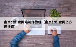 西安南京公积金网站制作教程（南京公积金网上办理流程）