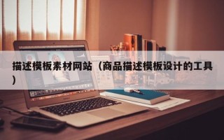 西安描述模板素材网站（商品描述模板设计的工具）
