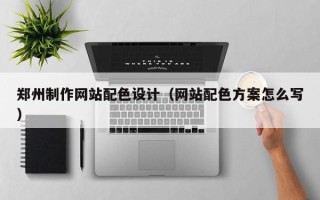 西安郑州制作网站配色设计（网站配色方案怎么写）