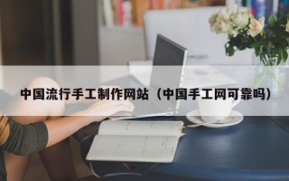西安中国流行手工制作网站（中国手工网可靠吗）