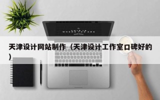 西安天津设计网站制作（天津设计工作室口碑好的）