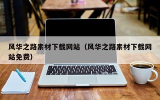 西安风华之路素材下载网站（风华之路素材下载网站免费）