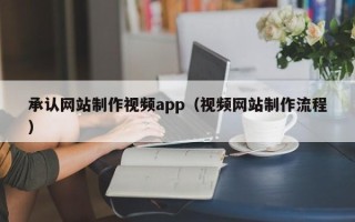 西安承认网站制作视频app（视频网站制作流程）